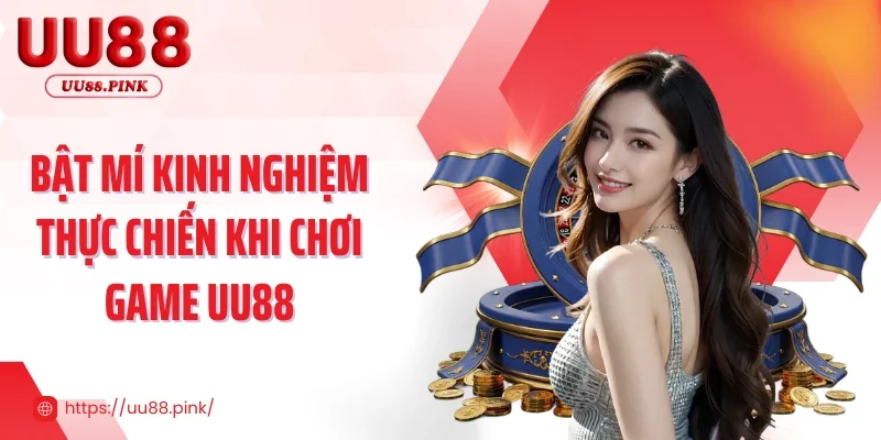 Bật mí kinh nghiệm thực chiến khi chơi game UU88