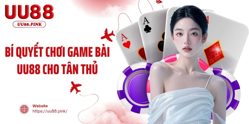 Bí Quyết Chơi Game Bài UU88 Cho Tân Thủ Mới Nhất 