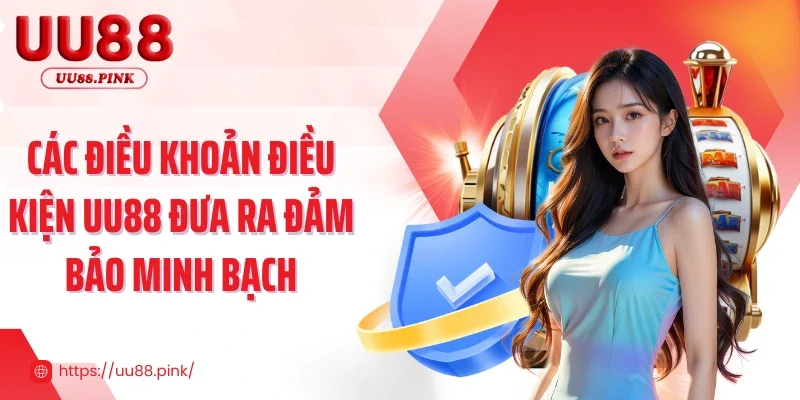 Các điều khoản điều kiện UU88 đưa ra đảm bảo minh bạch