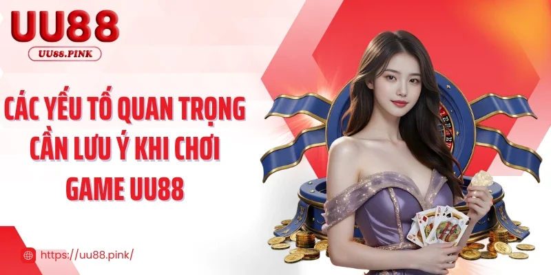Các yếu tố quan trọng cần lưu ý khi chơi game UU88