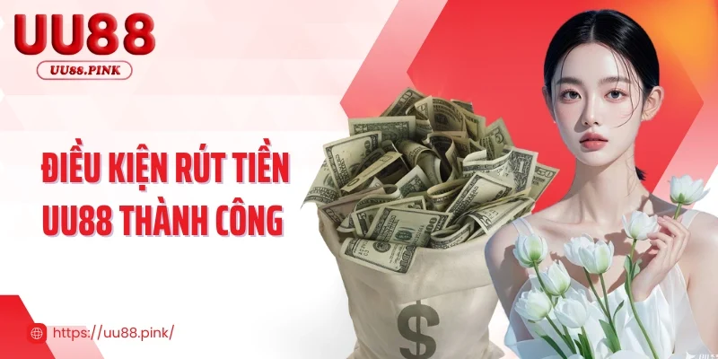 Cần đáp ứng điều kiện nào để giao dịch rút tiền UU88 thành công