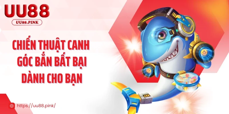 Chiến thuật canh góc bắn bất bại dành cho bạn 