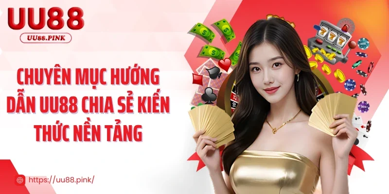 Chuyên mục hướng dẫn UU88 chia sẻ kiến thức nền tảng