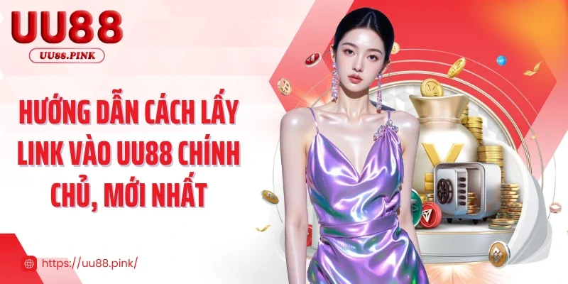 Hướng dẫn cách lấy link vào UU88 chính chủ, mới nhất