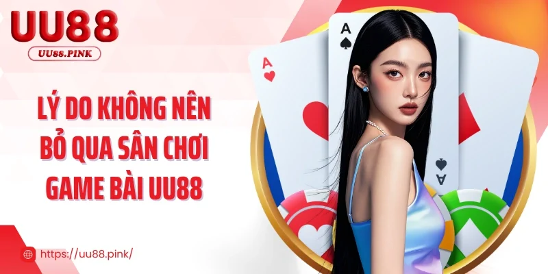 Lý do không nên bỏ qua sân chơi game bài UU88