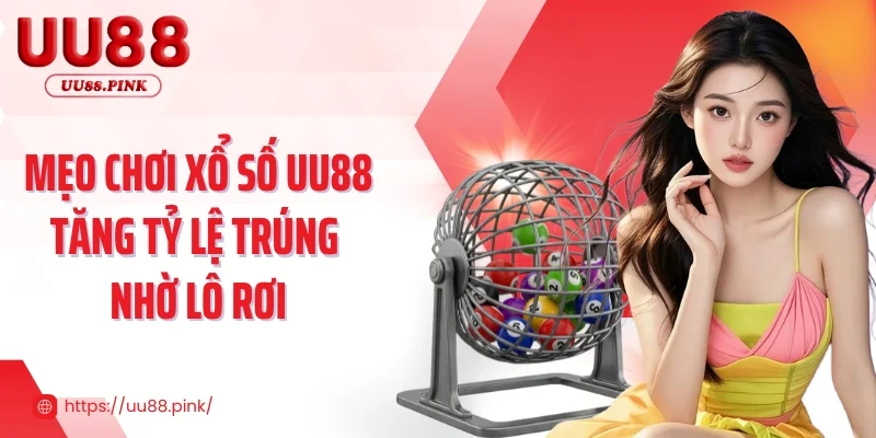 Mẹo chơi xổ số UU88 tăng tỷ lệ trúng nhờ lô rơi