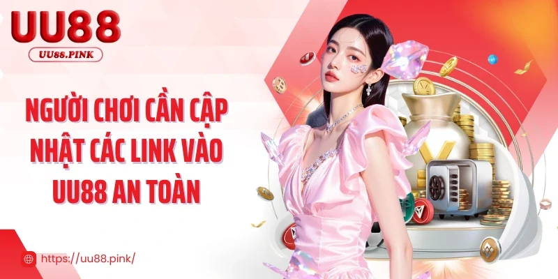 Người chơi cần cập nhật các link vào UU88 an toàn