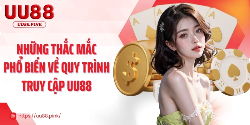 Những thắc mắc phổ biến về quy trình truy cập UU88