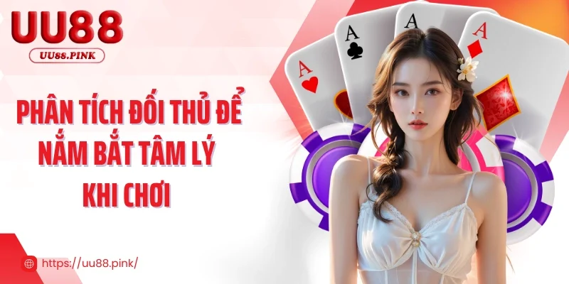 Phân tích đối thủ để nắm bắt tâm lý khi chơi 