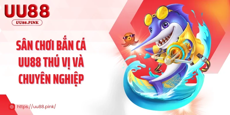 Sân chơi bắn cá UU88 thú vị và chuyên nghiệp 