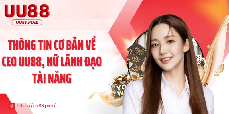 Thông tin cơ bản về CEO UU88, nữ lãnh đạo tài năng
