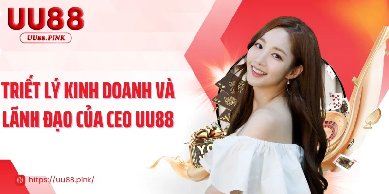 Triết lý kinh doanh và lãnh đạo của CEO UU88